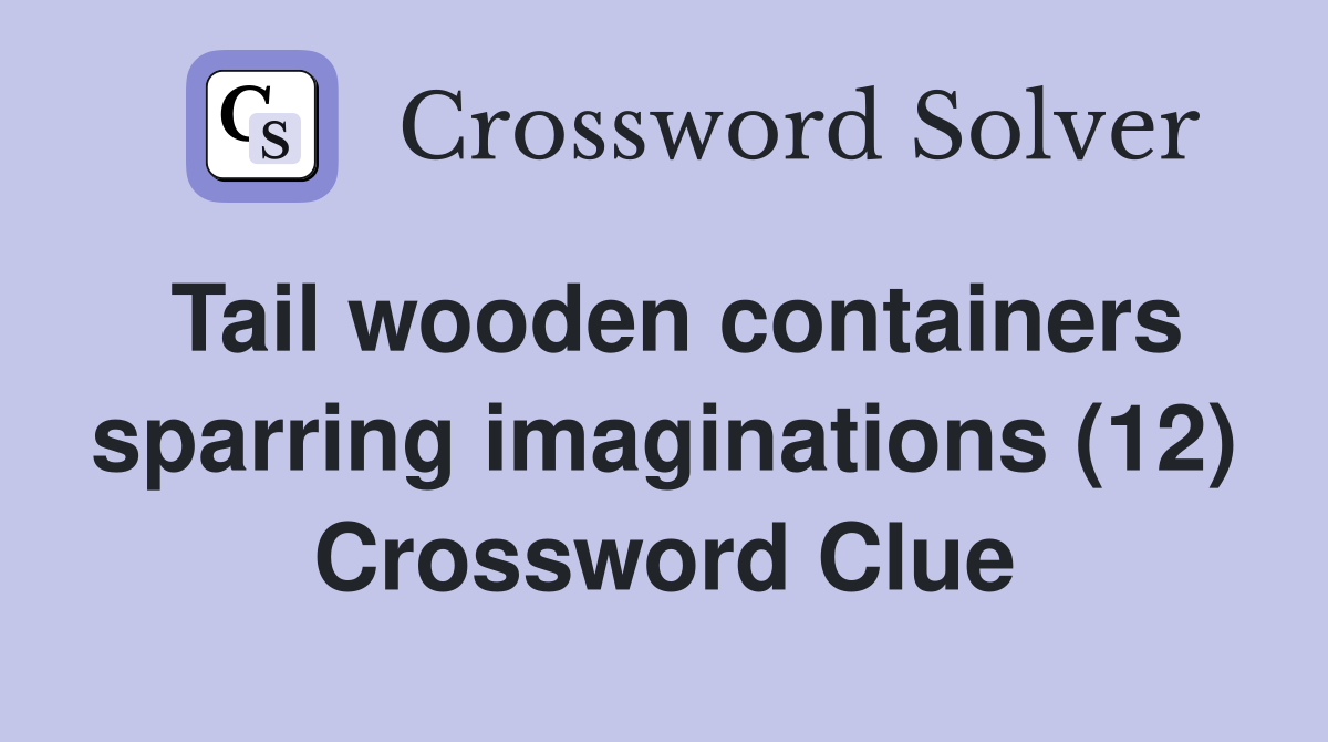 Tail wooden containers sparring imaginations (12) Crossword Clue