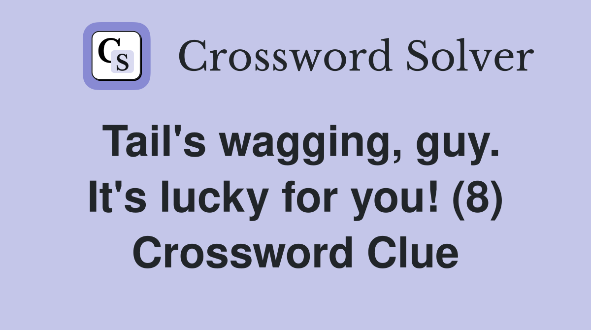 Tail's wagging, guy. It's lucky for you! (8) Crossword Clue