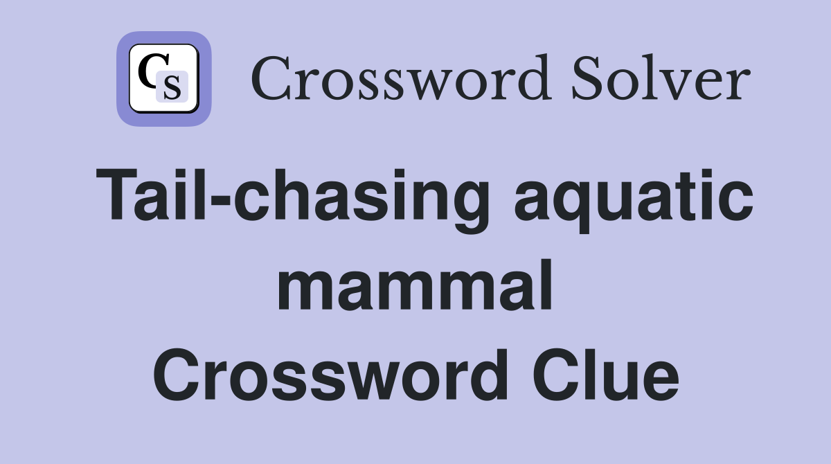 Tail-chasing aquatic mammal Crossword Clue