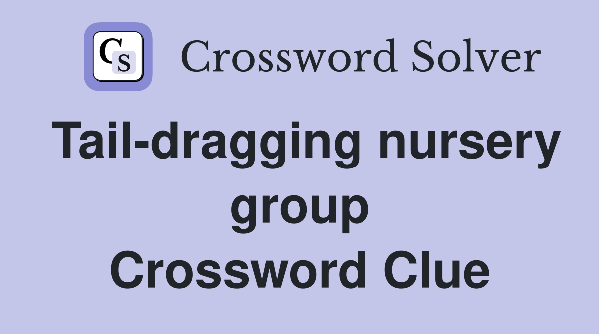 Tail-dragging nursery group Crossword Clue