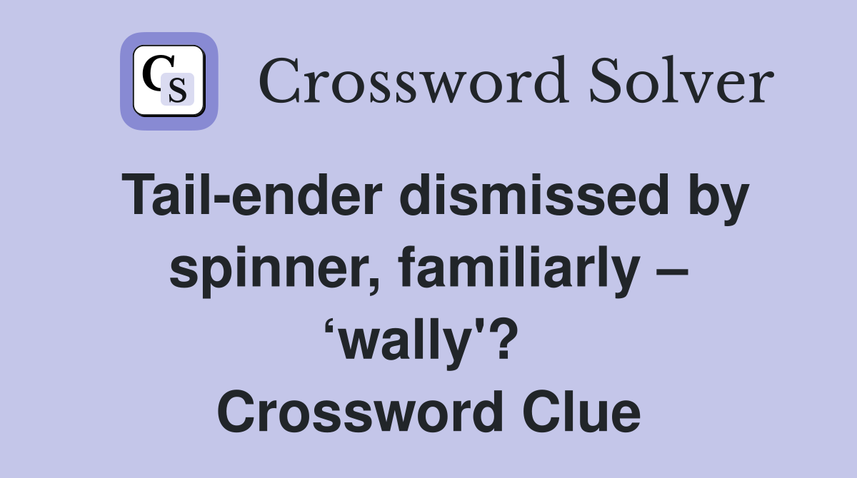 Tail-ender dismissed by spinner, familiarly – ‘wally'?  Crossword Clue