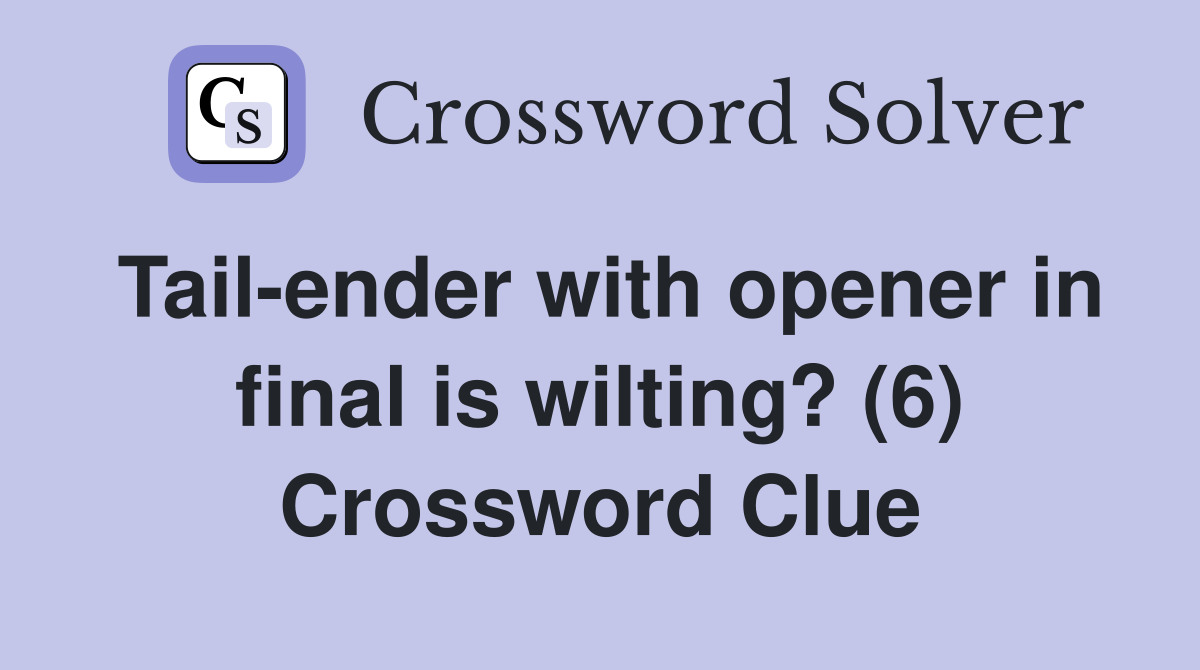 Tail-ender with opener in final is wilting? (6) Crossword Clue