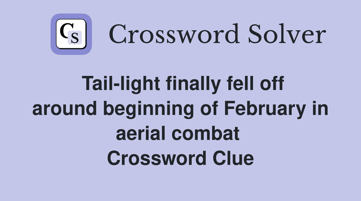 Tail-light finally fell off around beginning of February in aerial combat  Crossword Clue
