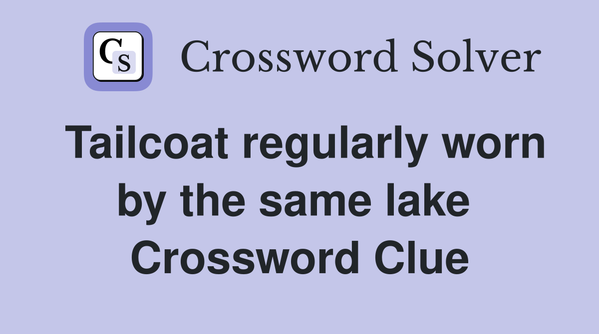 Tailcoat regularly worn by the same lake  Crossword Clue