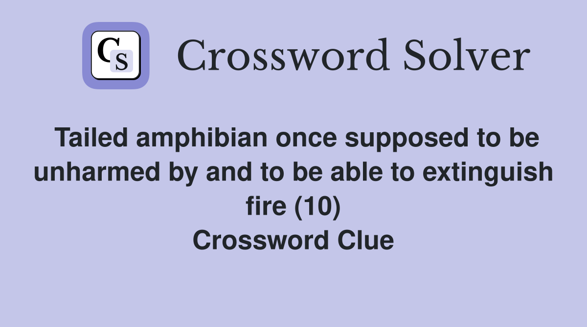 Tailed amphibian once supposed to be unharmed by and to be able to extinguish fire (10) Crossword Clue