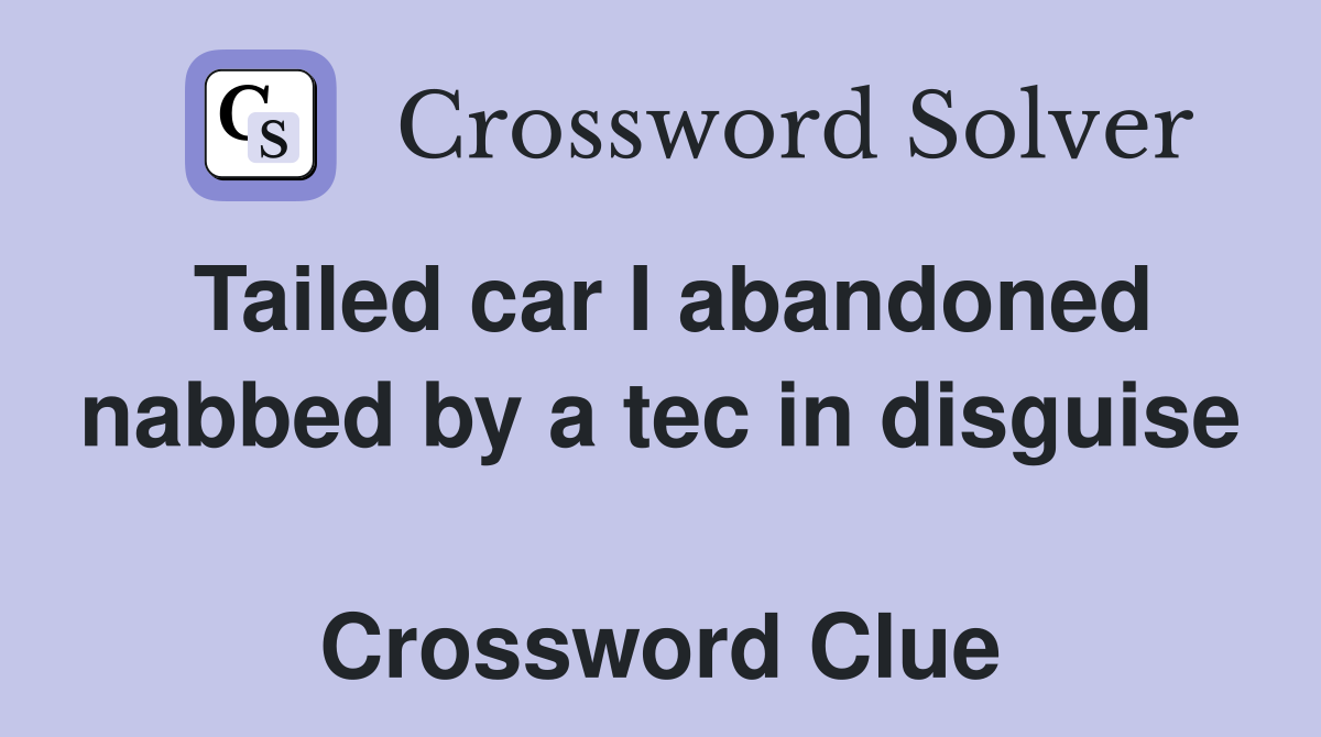 Tailed car I abandoned nabbed by a tec in disguise  Crossword Clue