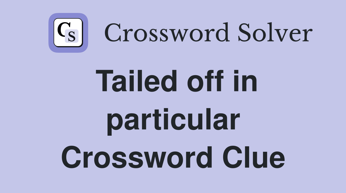 Tailed off in particular Crossword Clue