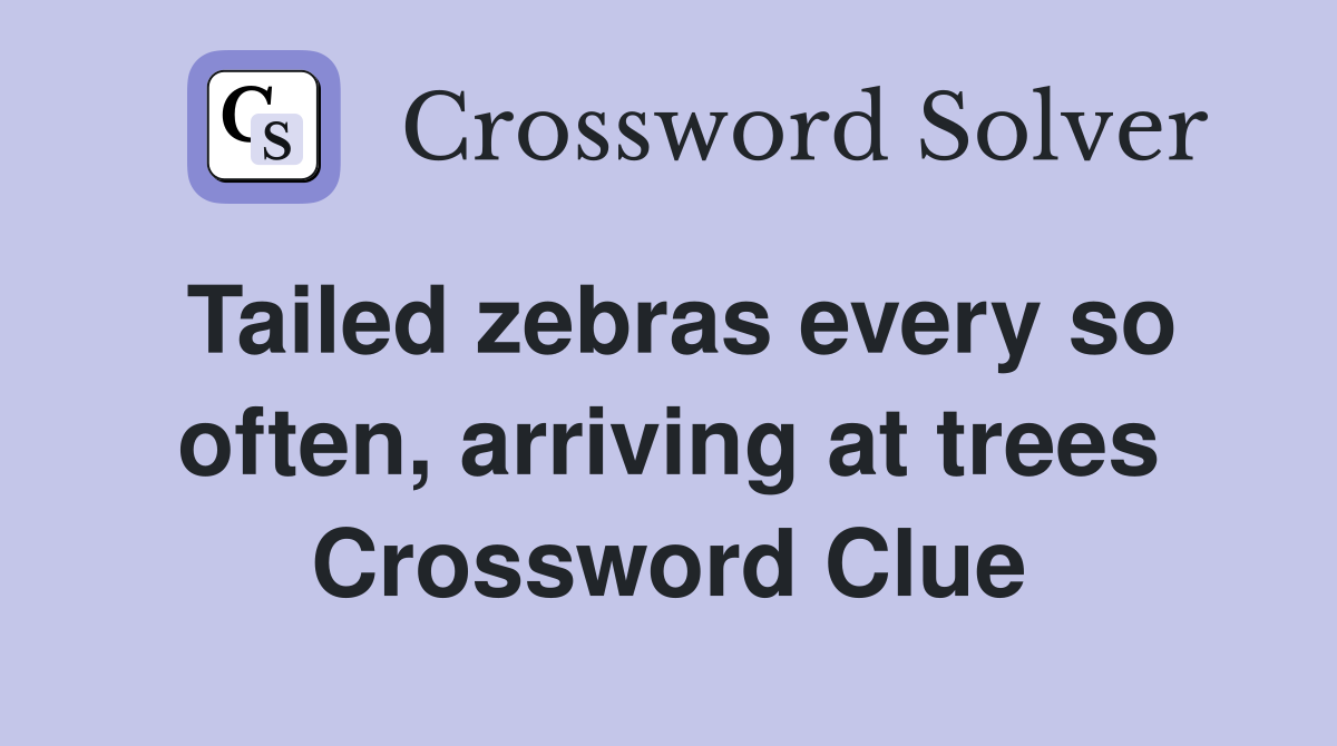 Tailed zebras every so often, arriving at trees Crossword Clue