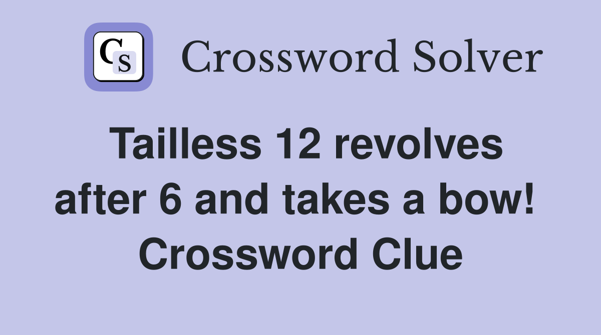 Tailless 12 revolves after 6 and takes a bow!  Crossword Clue