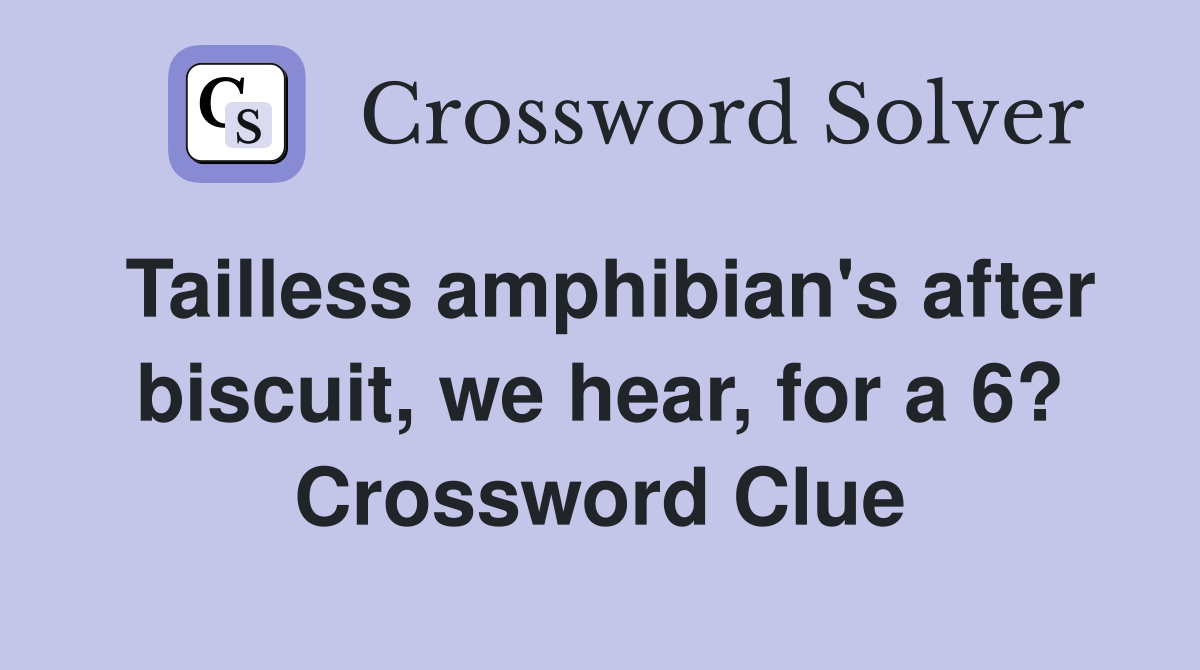 Tailless amphibian's after biscuit, we hear, for a 6? Crossword Clue