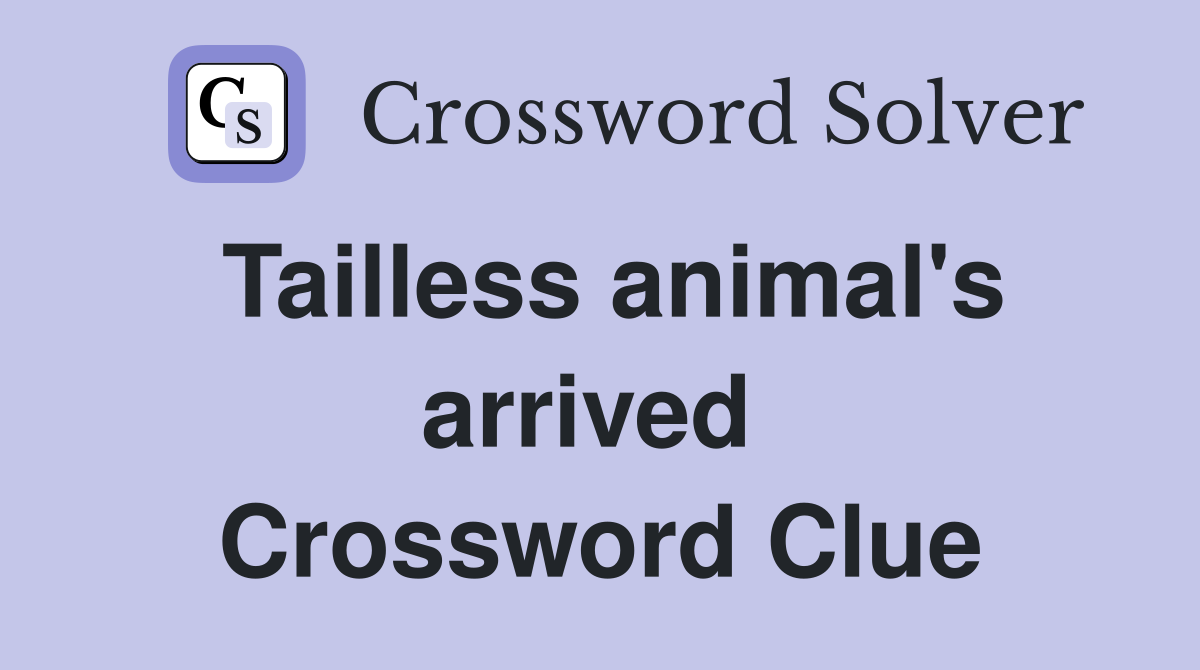 Tailless animal's arrived  Crossword Clue