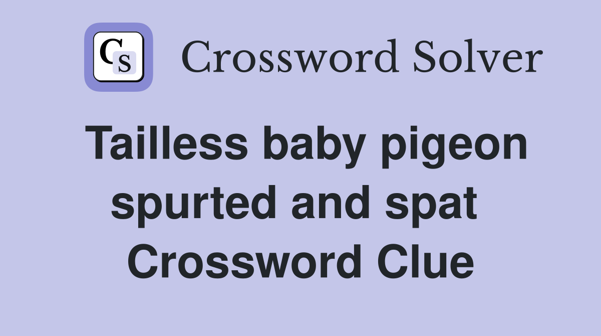 Tailless baby pigeon spurted and spat  Crossword Clue