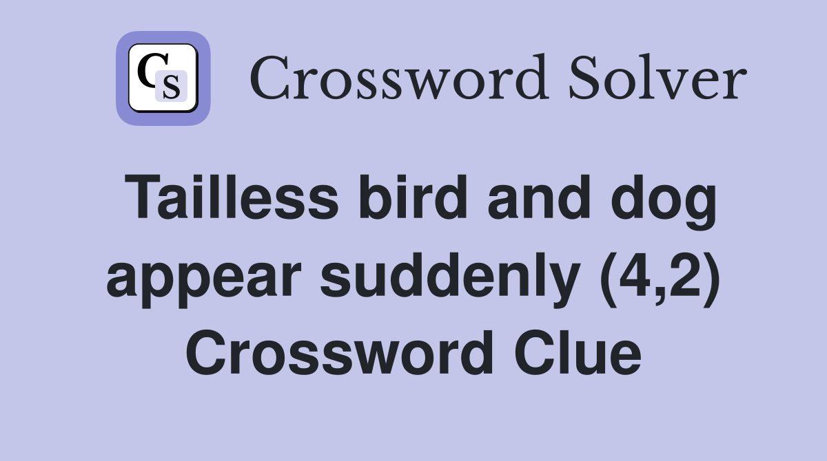 Tailless bird and dog appear suddenly (4,2) Crossword Clue