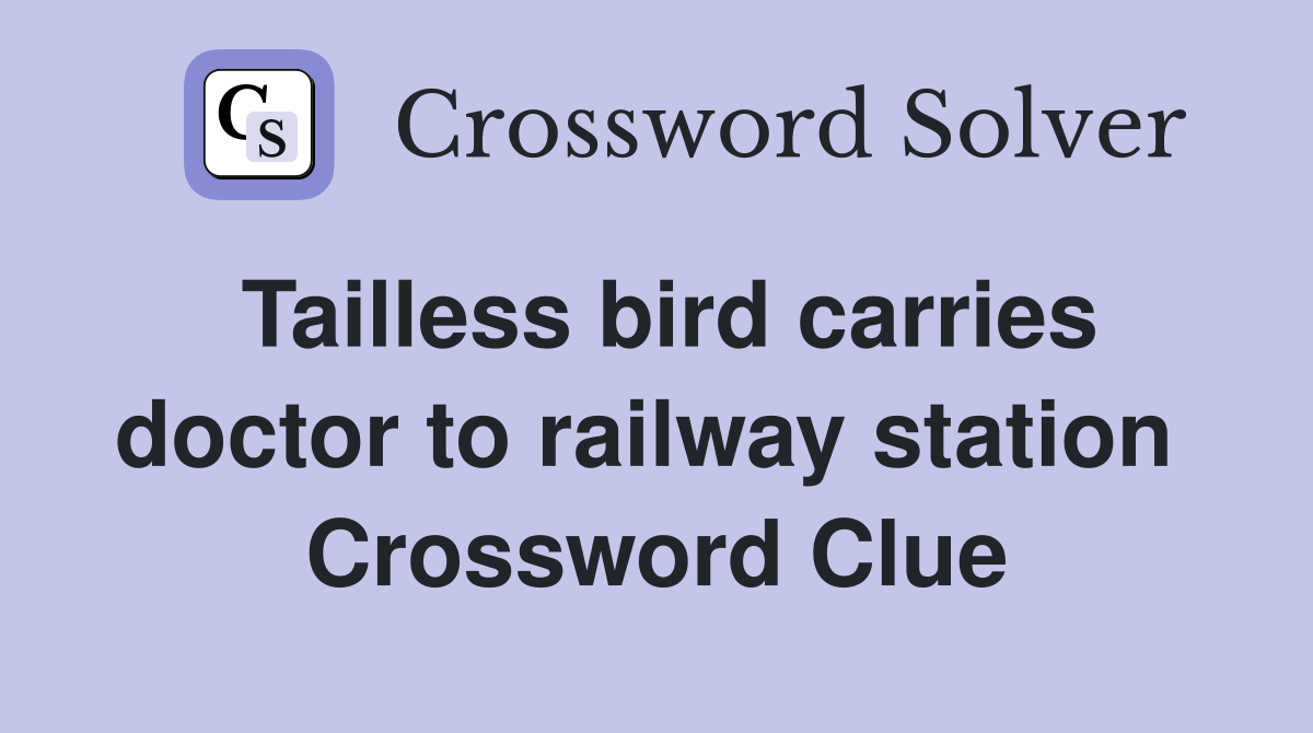 Tailless bird carries doctor to railway station  Crossword Clue