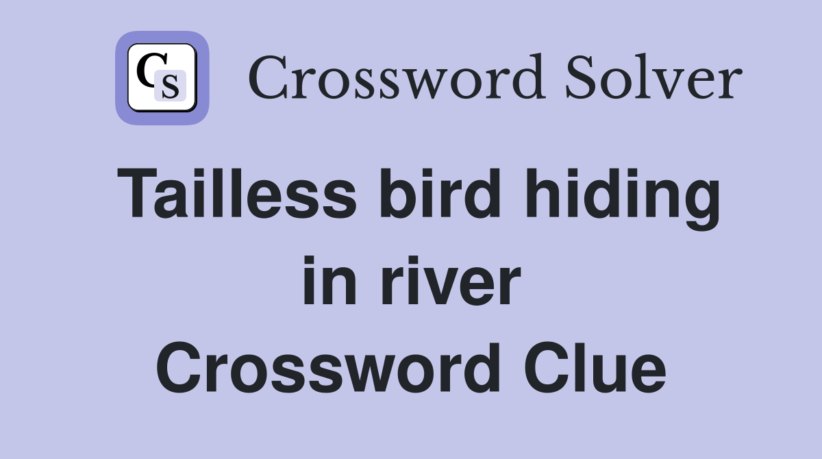 Tailless bird hiding in river Crossword Clue
