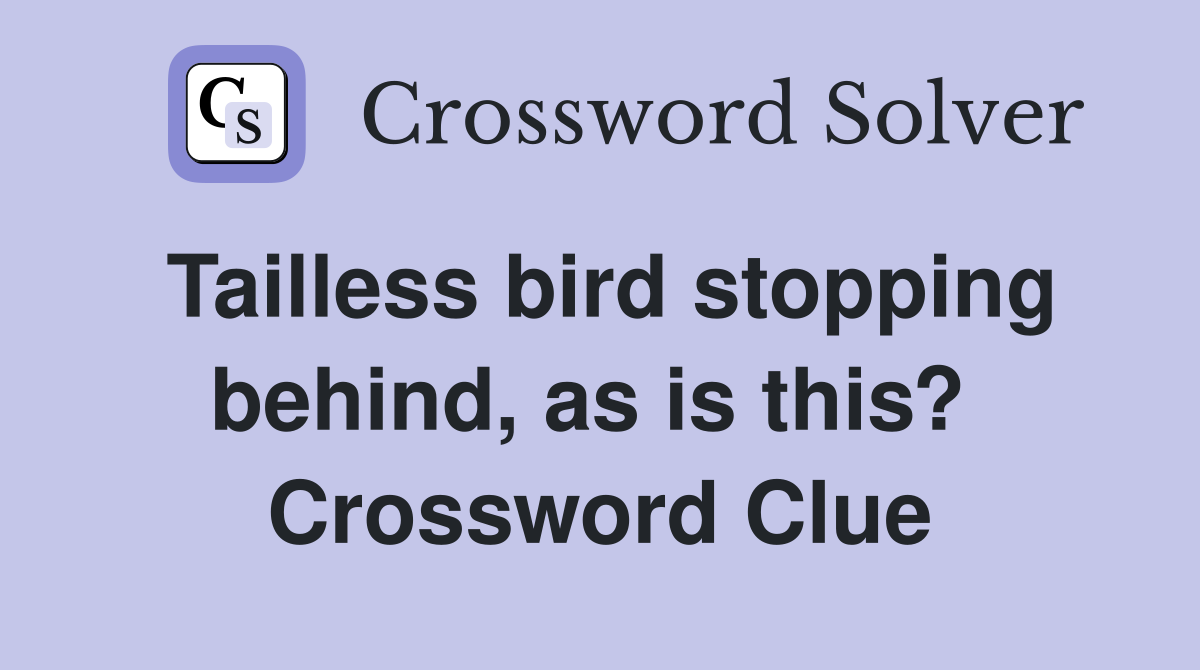 Tailless bird stopping behind, as is this?  Crossword Clue