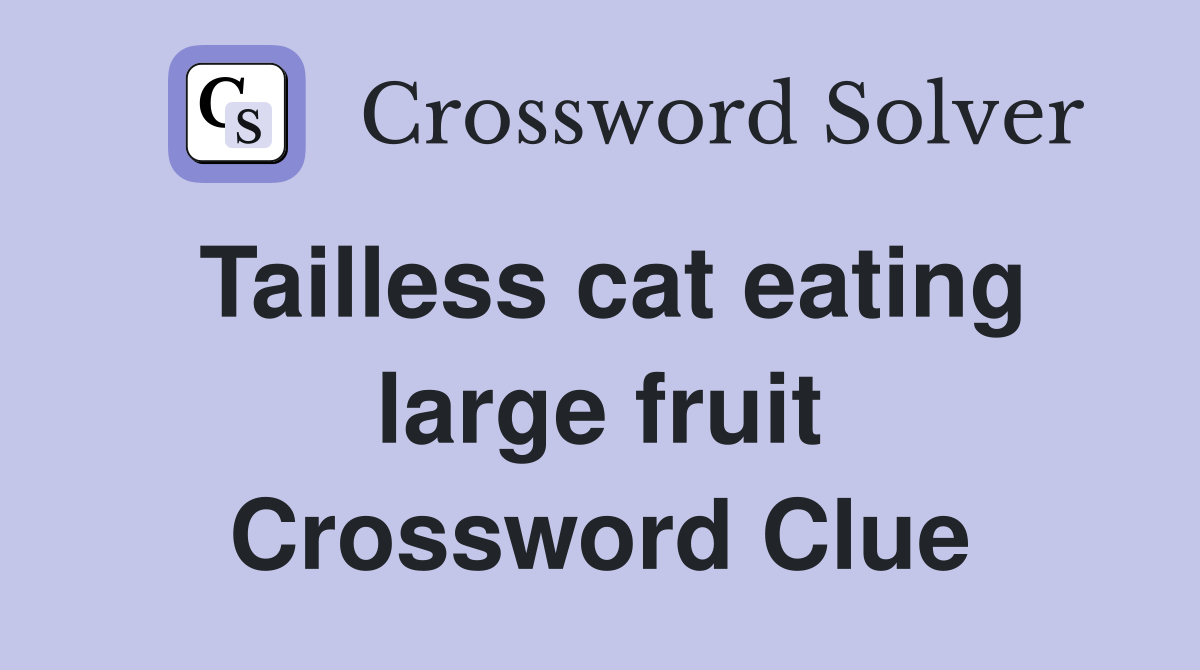 Tailless cat eating large fruit Crossword Clue