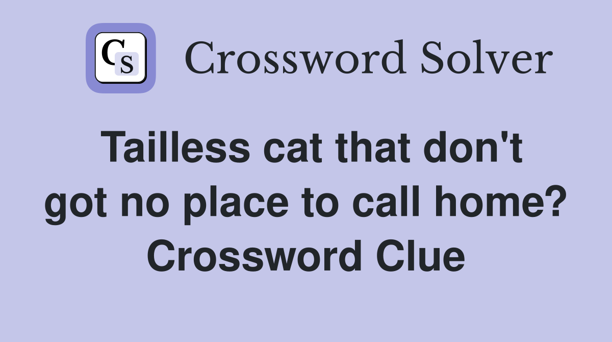 Tailless cat that don't got no place to call home? Crossword Clue