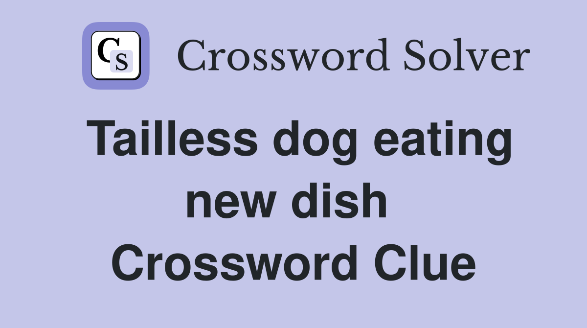Tailless dog eating new dish  Crossword Clue