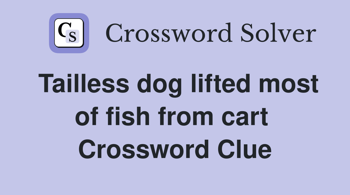 Tailless dog lifted most of fish from cart  Crossword Clue