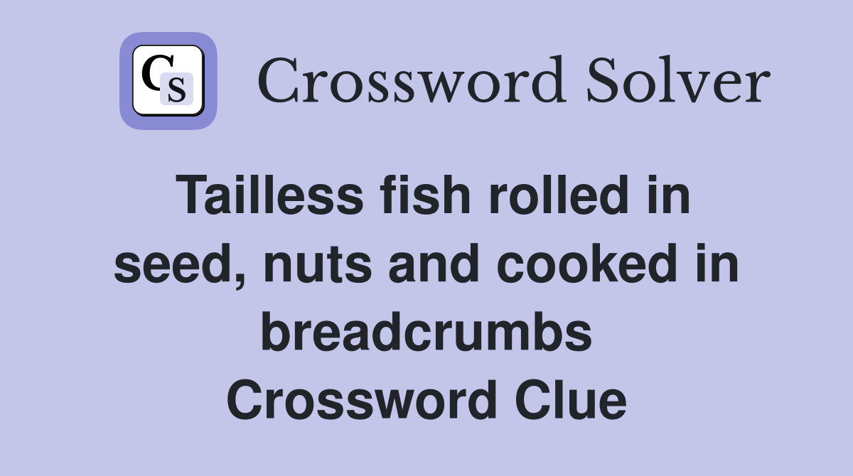 Tailless fish rolled in seed, nuts and cooked in breadcrumbs Crossword Clue