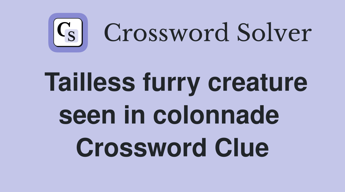 Tailless furry creature seen in colonnade  Crossword Clue
