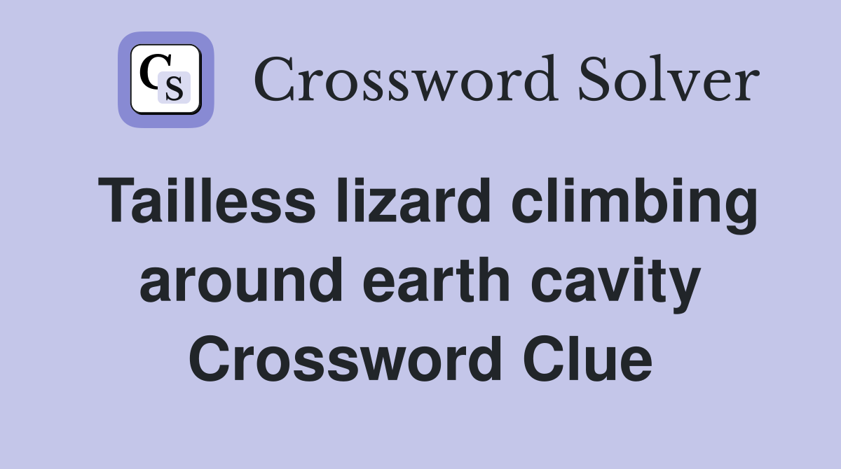 Tailless lizard climbing around earth cavity Crossword Clue