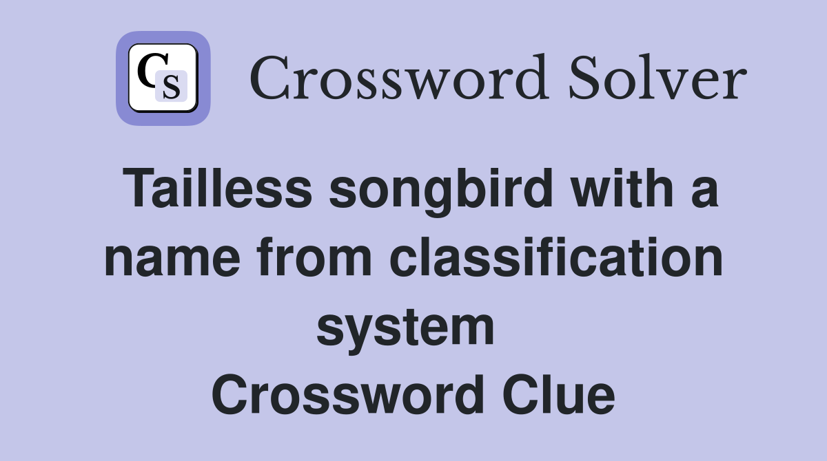 Tailless songbird with a name from classification system  Crossword Clue