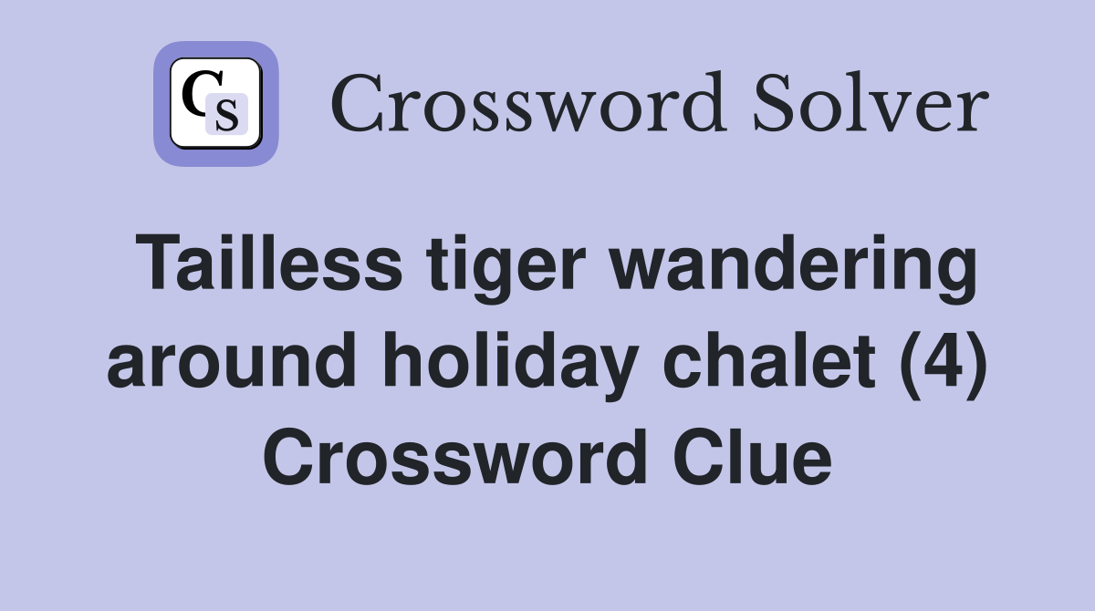 Tailless tiger wandering around holiday chalet (4) Crossword Clue