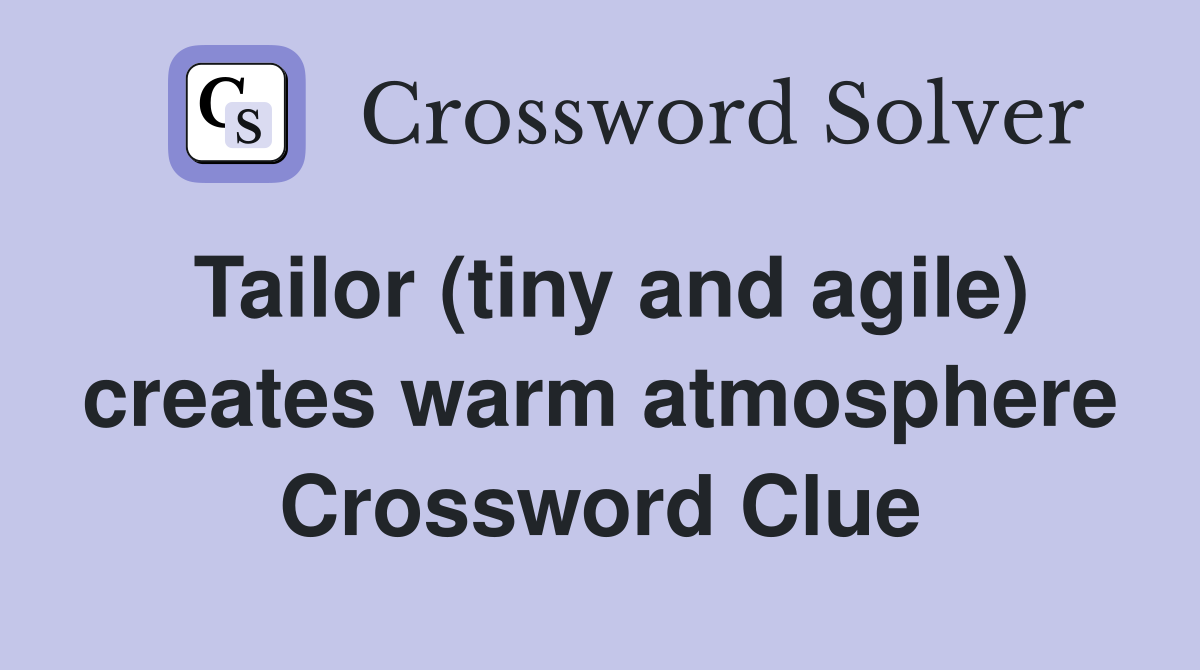 Tailor (tiny and agile) creates warm atmosphere Crossword Clue