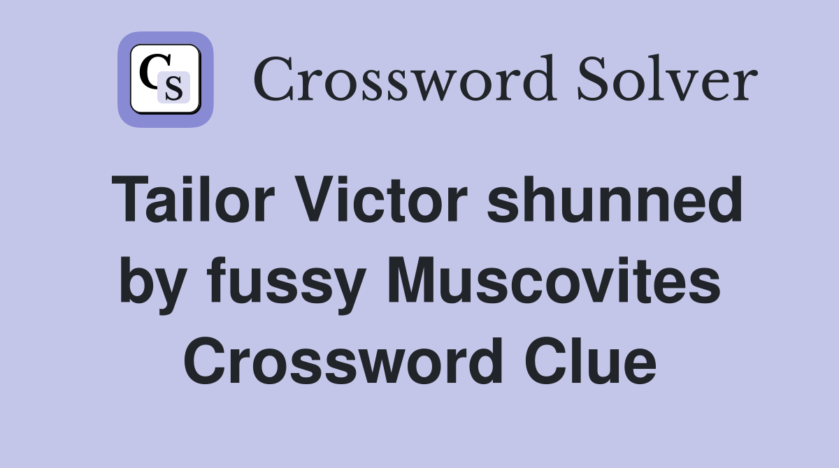 Tailor Victor shunned by fussy Muscovites Crossword Clue