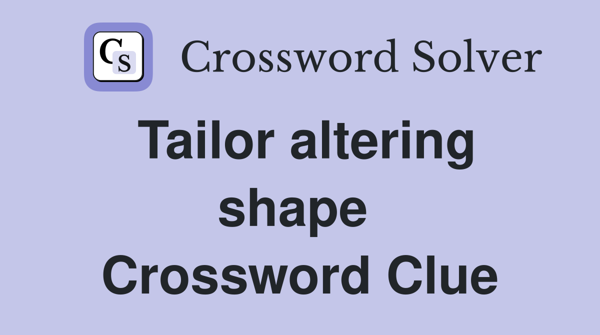 Tailor altering shape  Crossword Clue