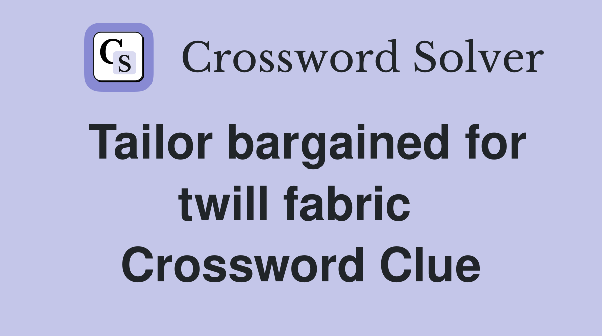 Tailor bargained for twill fabric  Crossword Clue