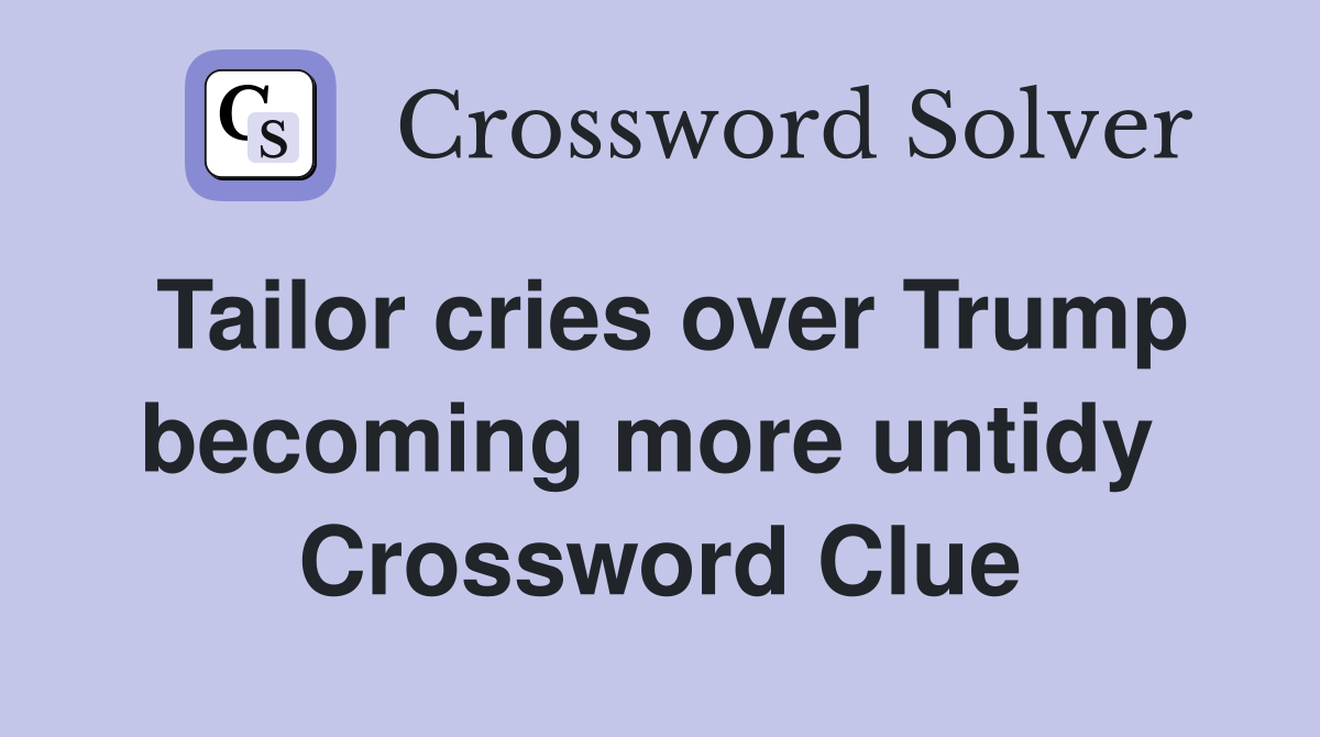 Tailor cries over Trump becoming more untidy  Crossword Clue