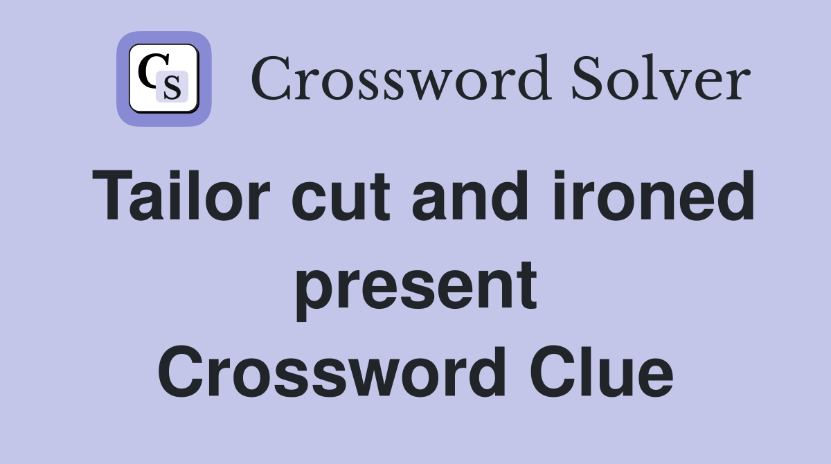 Tailor cut and ironed present Crossword Clue