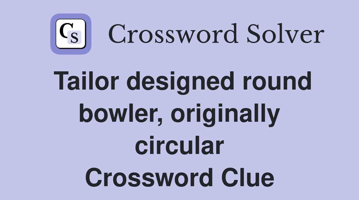 Tailor designed round bowler, originally circular Crossword Clue