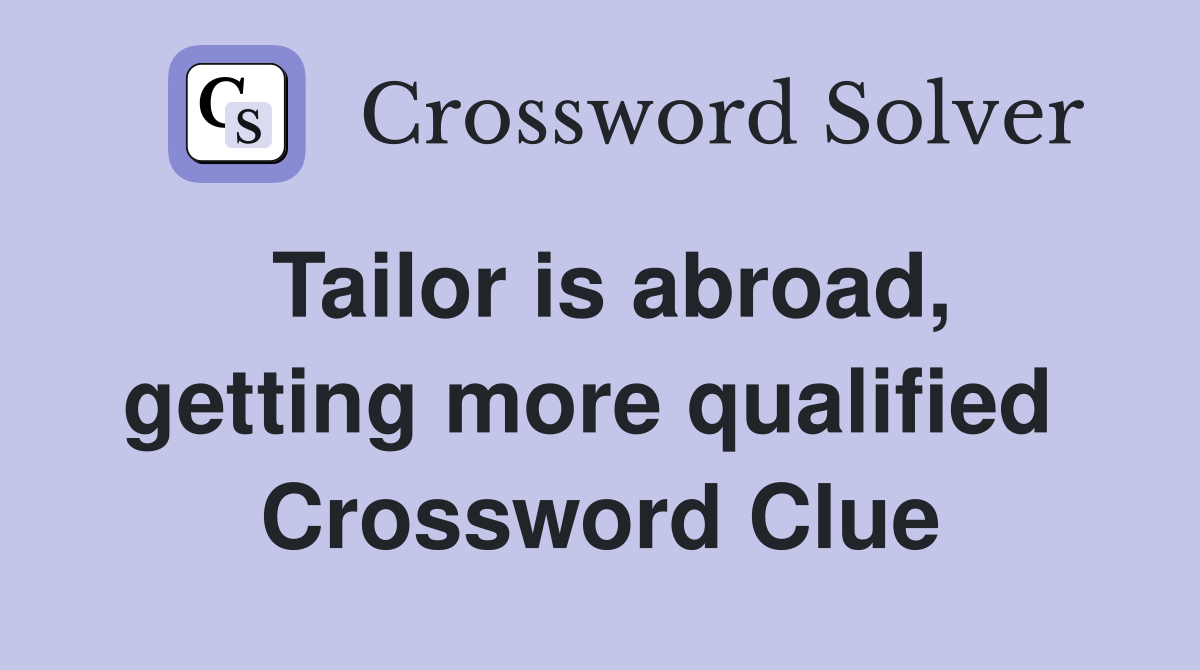 Tailor is abroad, getting more qualified  Crossword Clue