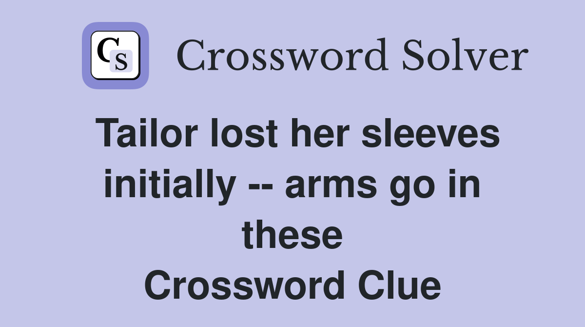 Tailor lost her sleeves initially -- arms go in these Crossword Clue