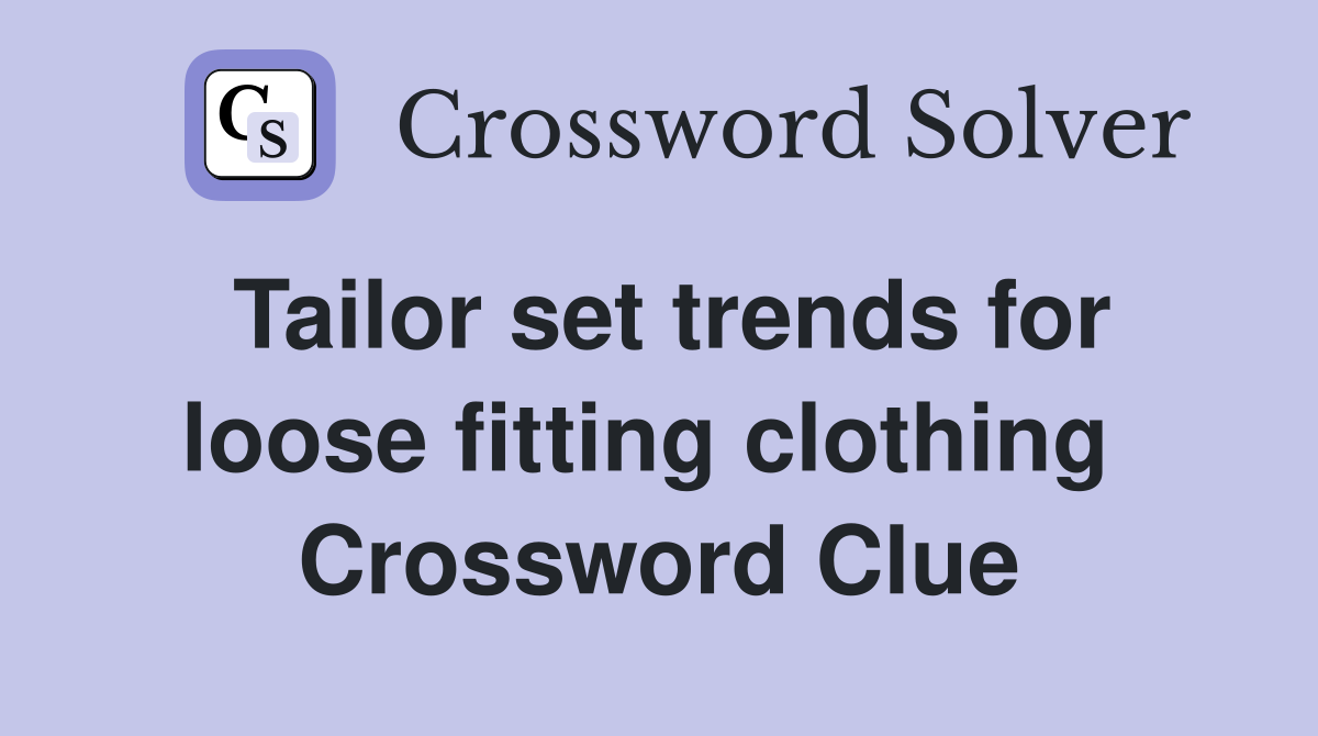 Tailor set trends for loose fitting clothing  Crossword Clue