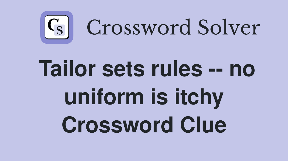 Tailor sets rules -- no uniform is itchy Crossword Clue
