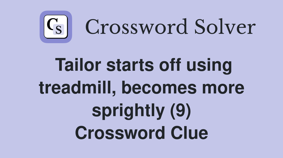 Tailor starts off using treadmill, becomes more sprightly (9) Crossword Clue