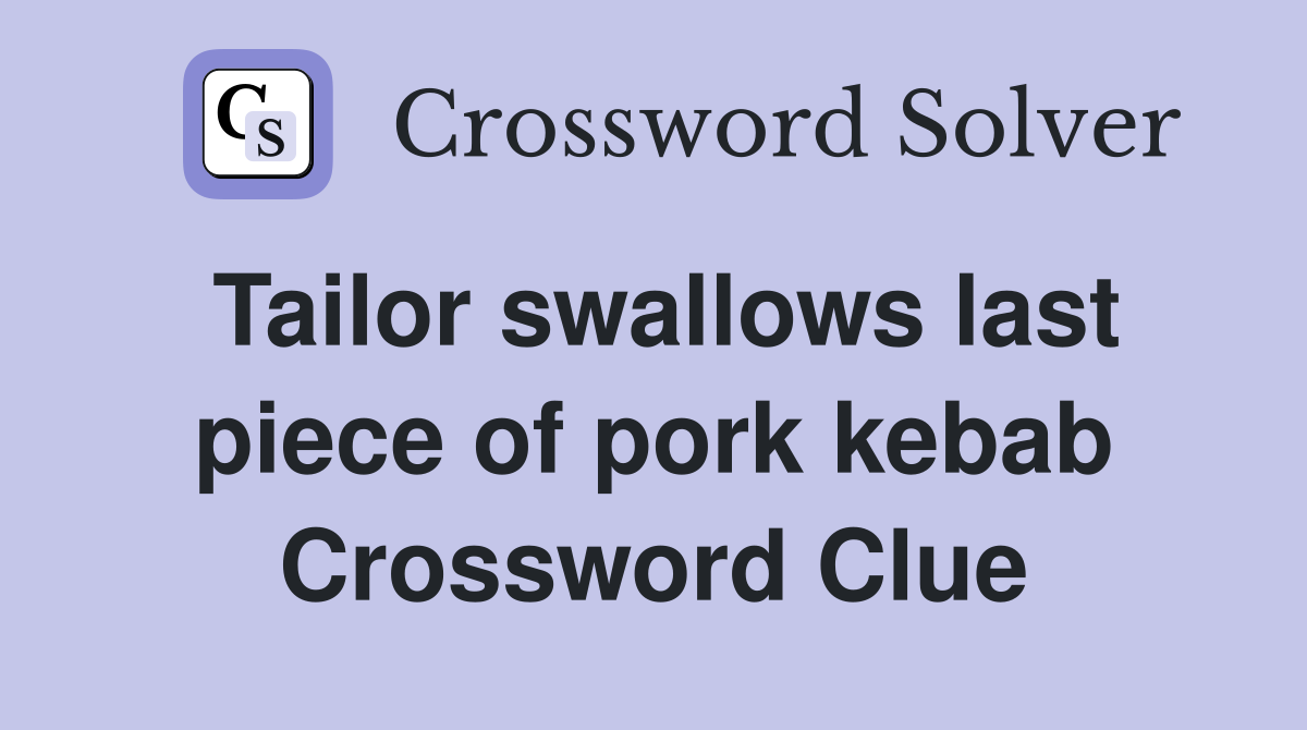 Tailor swallows last piece of pork kebab Crossword Clue