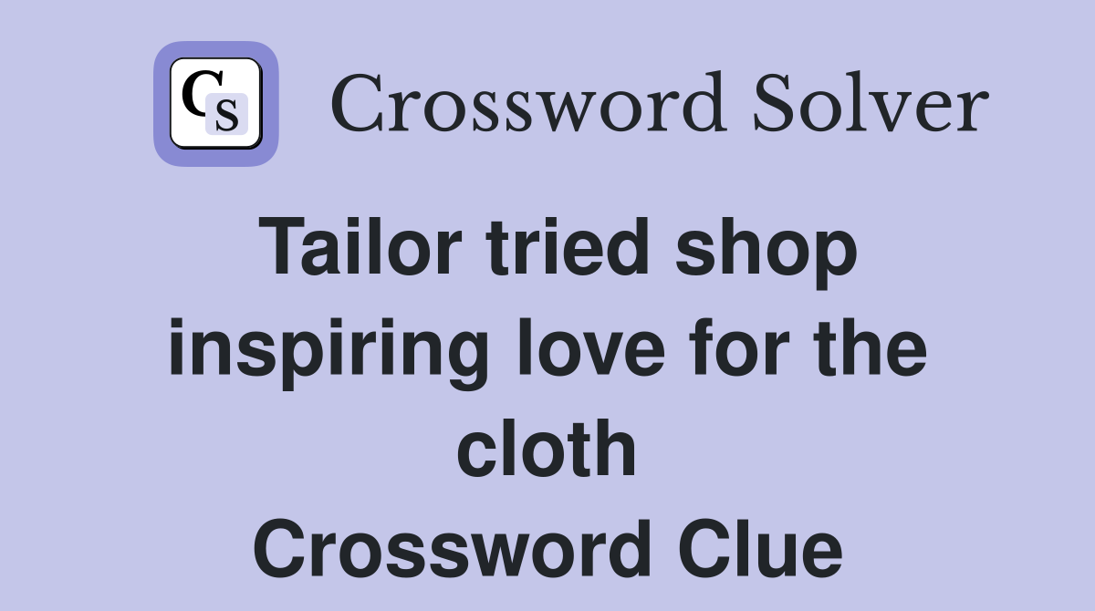 Tailor tried shop inspiring love for the cloth Crossword Clue