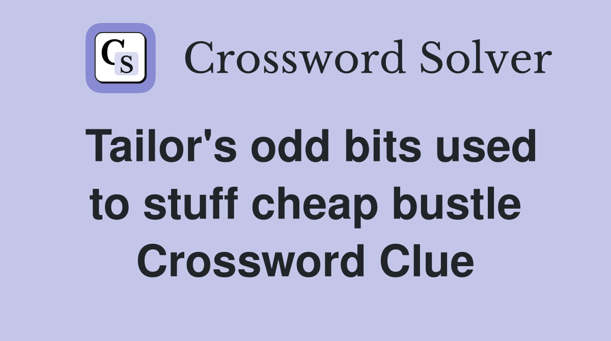 Tailor's odd bits used to stuff cheap bustle Crossword Clue