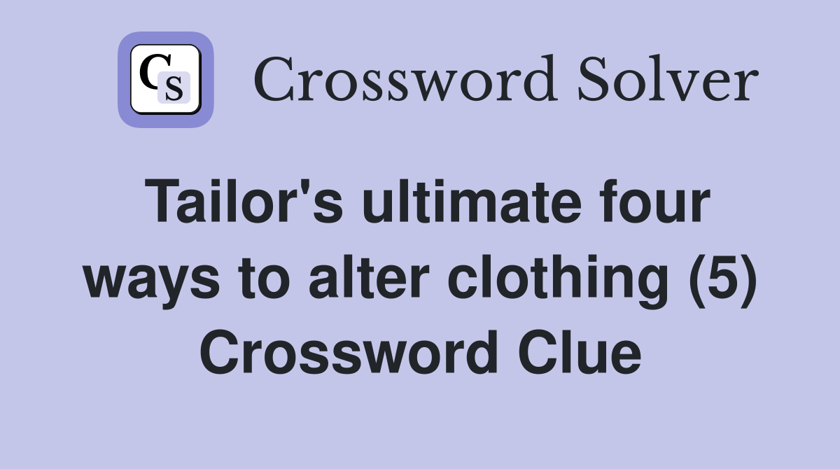 Tailor's ultimate four ways to alter clothing (5) Crossword Clue