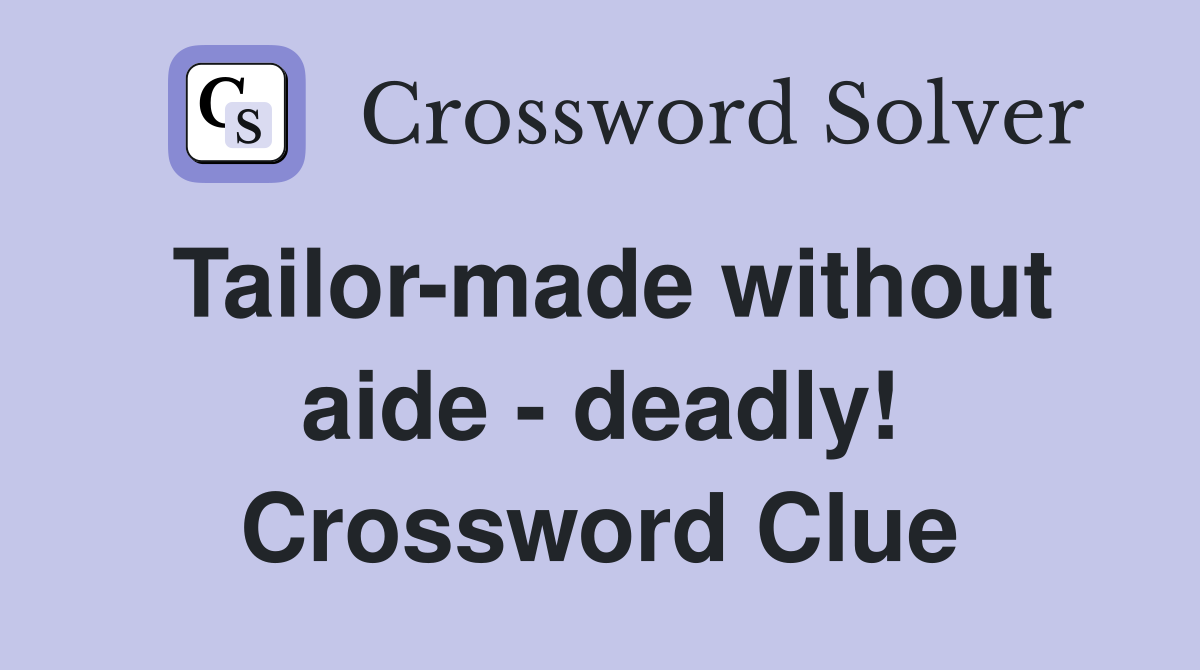 Tailor-made without aide - deadly! Crossword Clue