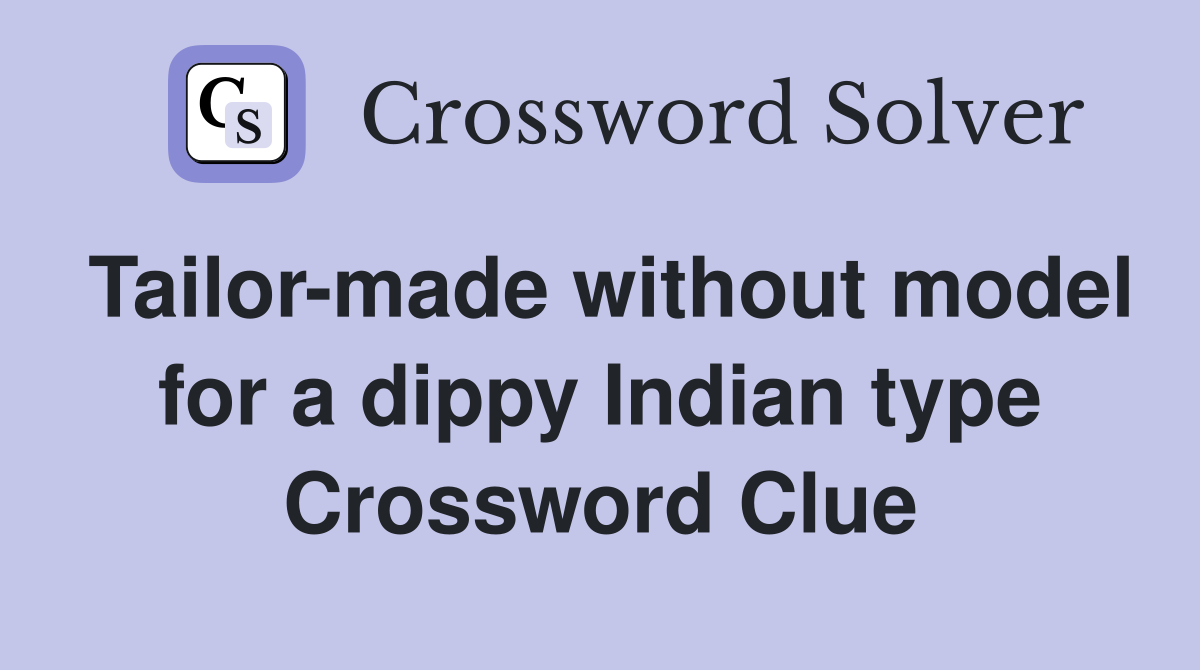 Tailor-made without model for a dippy Indian type Crossword Clue