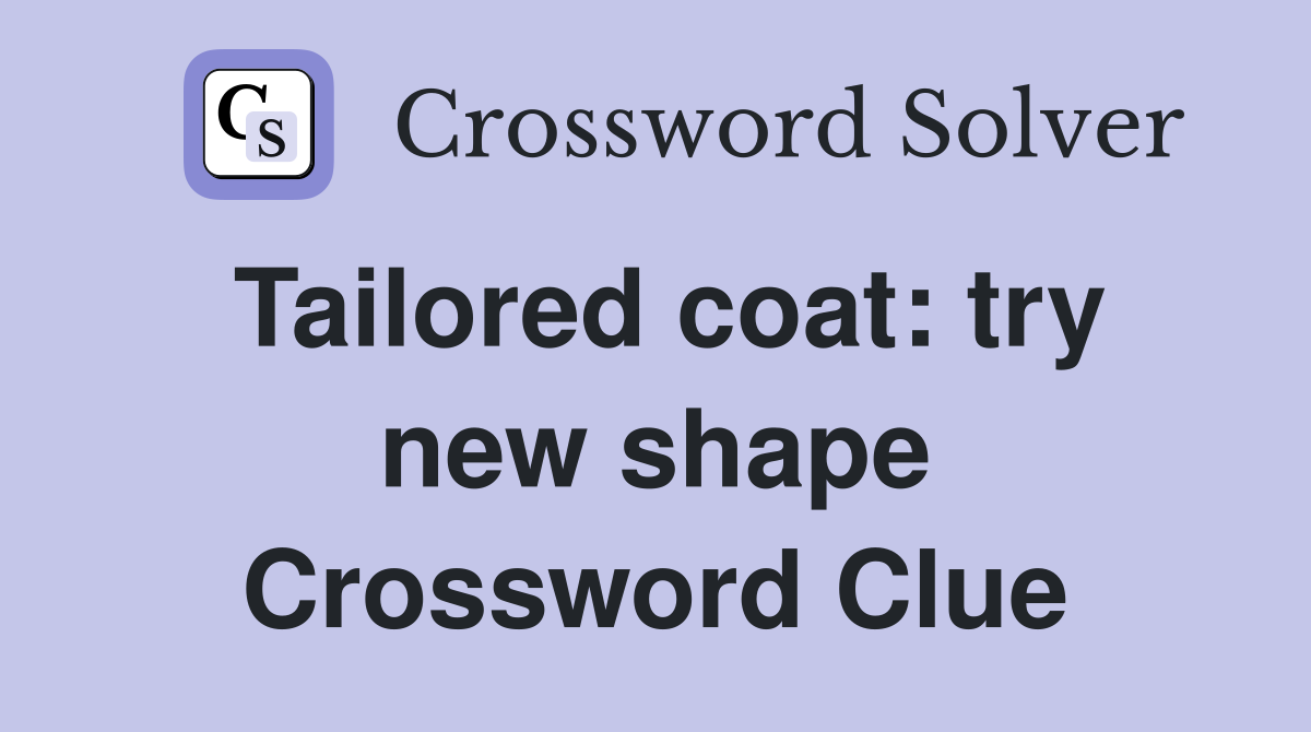 Tailored coat: try new shape Crossword Clue