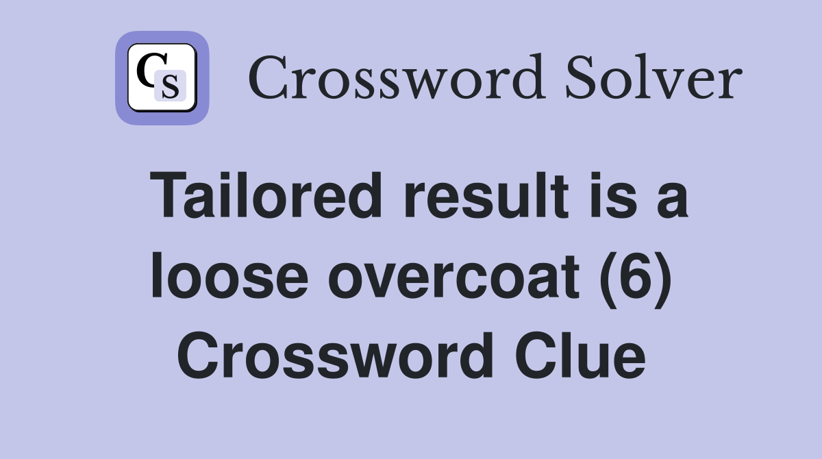 Tailored result is a loose overcoat (6) Crossword Clue