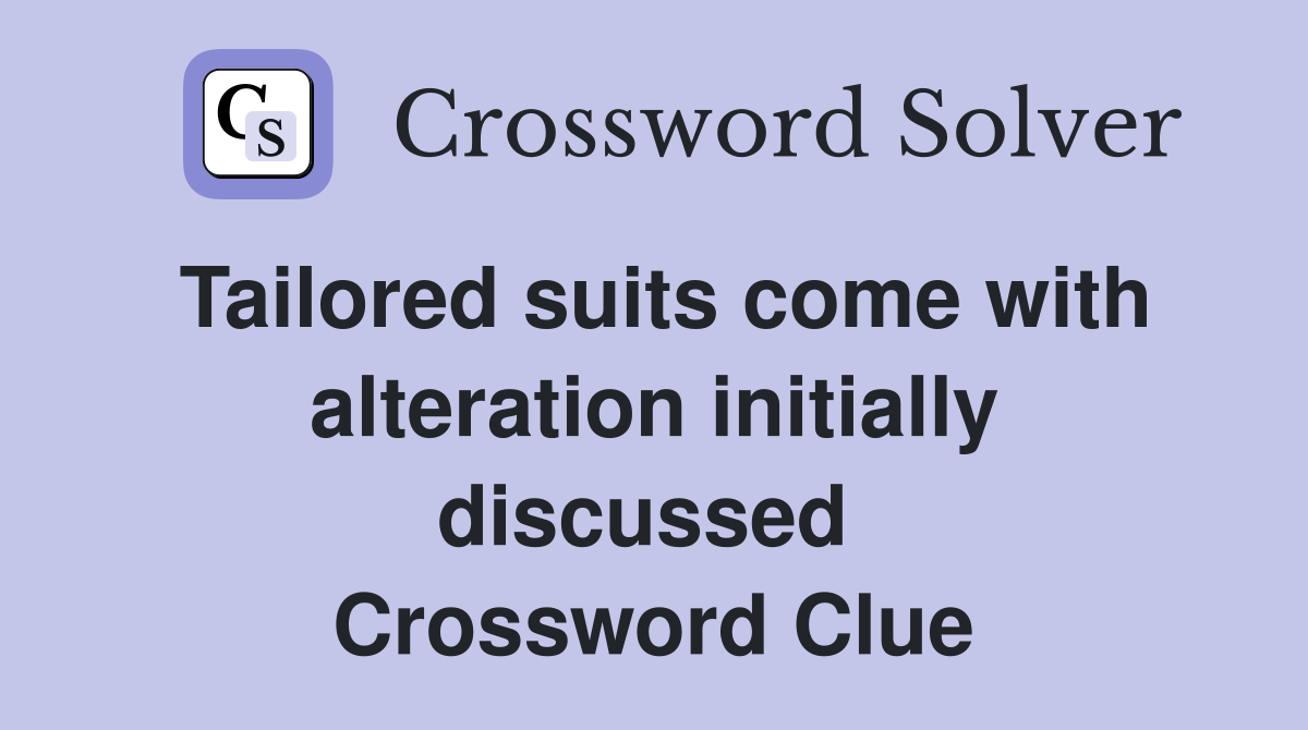 Tailored suits come with alteration initially discussed  Crossword Clue
